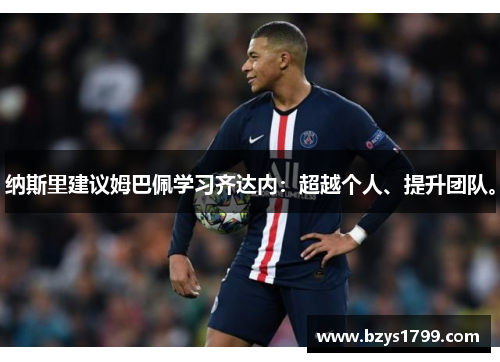 纳斯里建议姆巴佩学习齐达内：超越个人、提升团队。