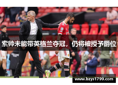 索帅未能带英格兰夺冠，仍将被授予爵位