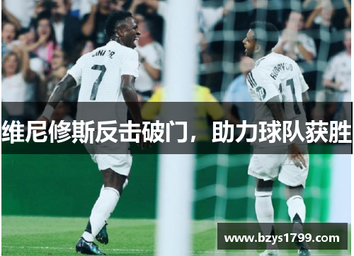 维尼修斯反击破门，助力球队获胜