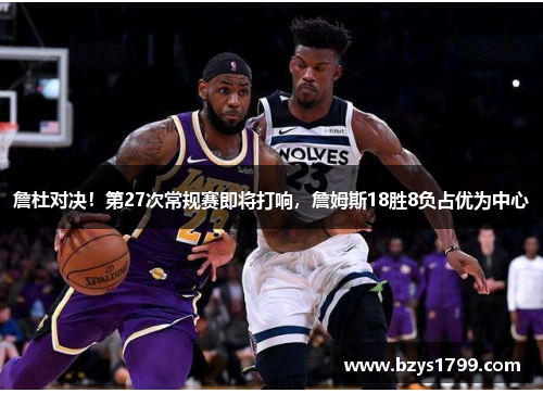 詹杜对决！第27次常规赛即将打响，詹姆斯18胜8负占优为中心